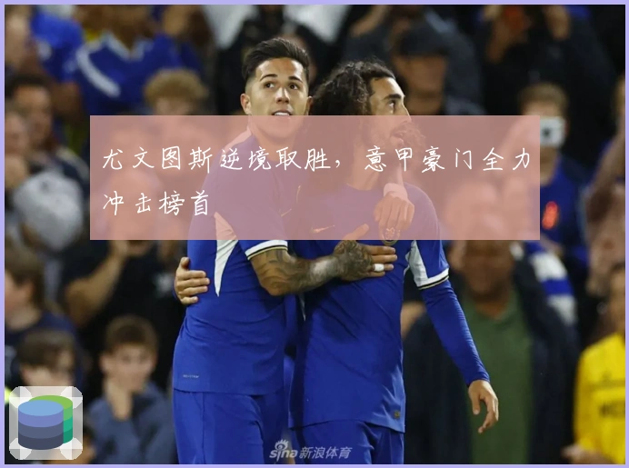 尤文图斯逆境取胜，意甲豪门全力冲击榜首