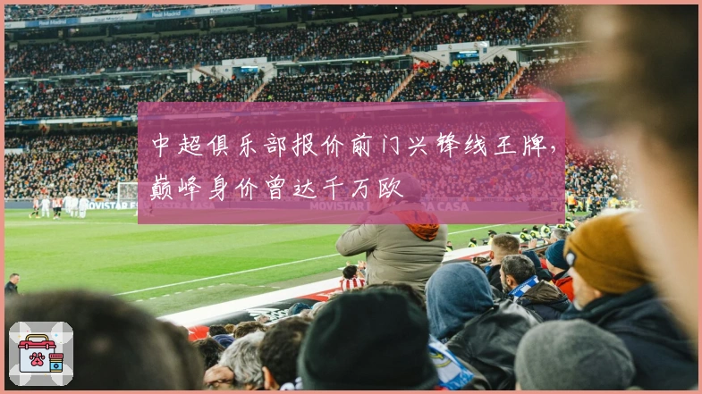 中超俱乐部报价前门兴锋线王牌，巅峰身价曾达千万欧