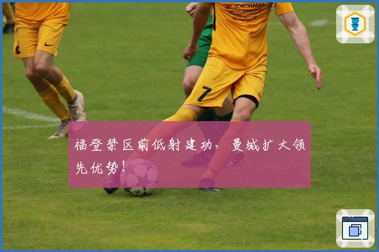 福登禁区前低射建功，曼城扩大领先优势！