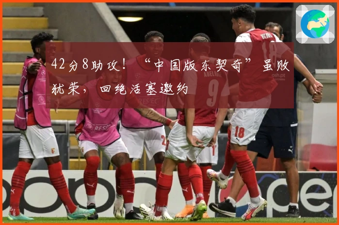 42分8助攻！“中国版东契奇”虽败犹荣，回绝活塞邀约