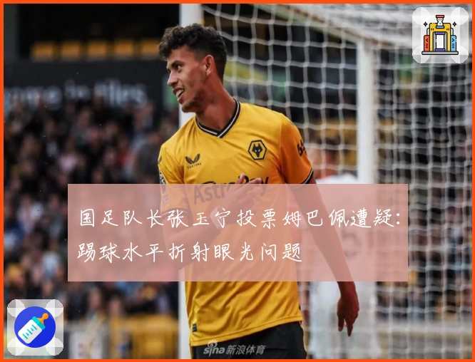 国足队长张玉宁投票姆巴佩遭疑：踢球水平折射眼光问题