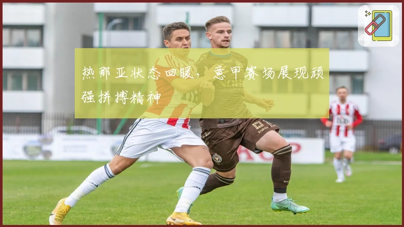 热那亚状态回暖，意甲赛场展现顽强拼搏精神