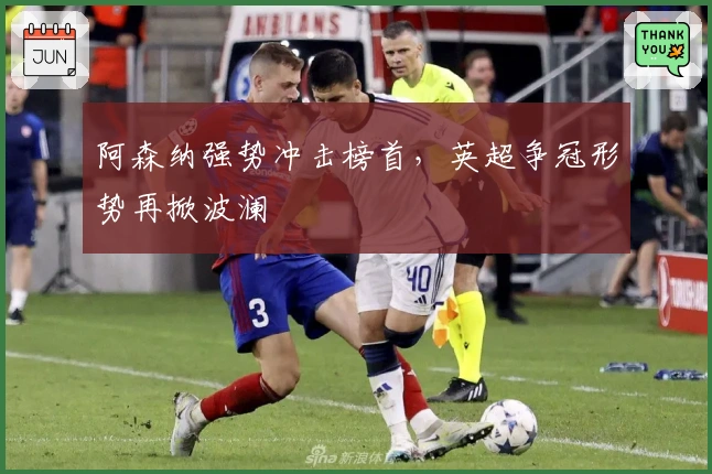 阿森纳强势冲击榜首，英超争冠形势再掀波澜