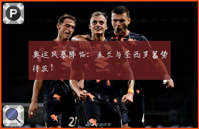 奥运风暴降临：米兰与圣西罗蓄势待发！