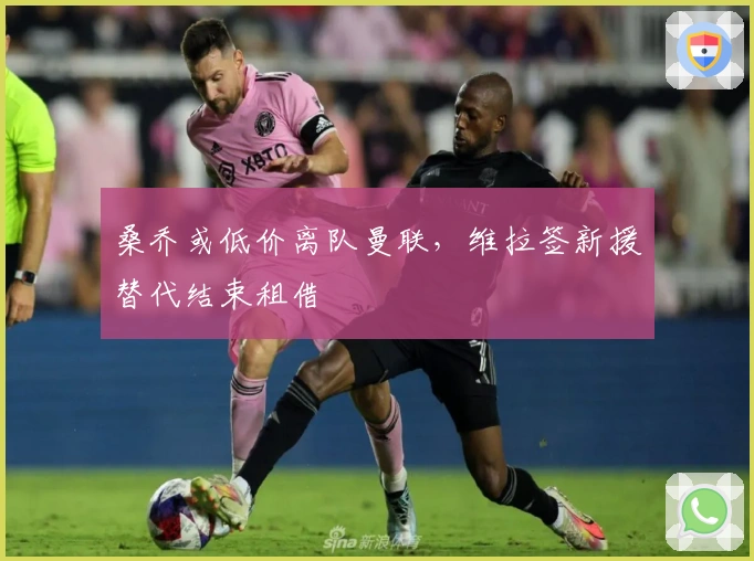 桑乔或低价离队曼联，维拉签新援替代结束租借