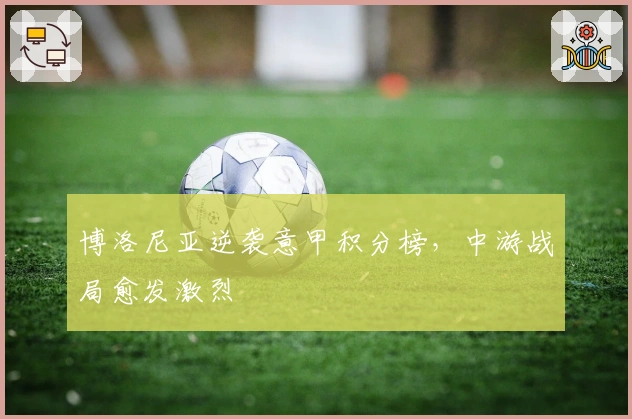 博洛尼亚逆袭意甲积分榜，中游战局愈发激烈