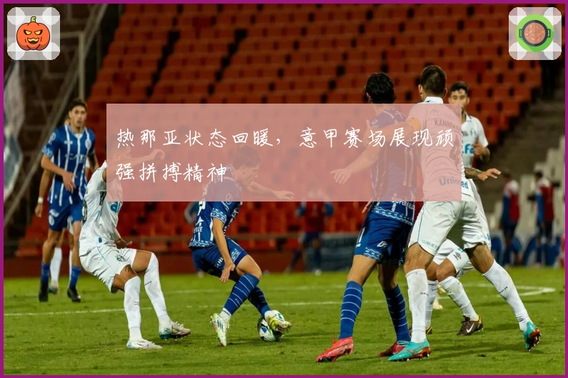 热那亚状态回暖，意甲赛场展现顽强拼搏精神
